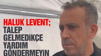 Haluk Levent uyardı! “Kuruluşlar istemeden yardım göndermeyin”