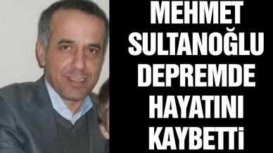 Mehmet Sultanoğlu depremde hayatını kaybetti