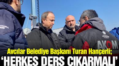 Avcılar Belediye Başkanı Turan Hançerli: Herkes ders çıkarmalı