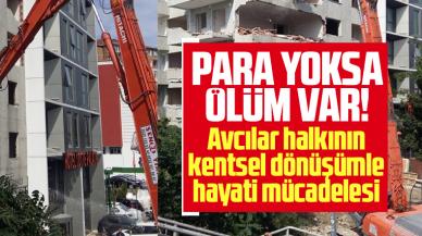 Para yoksa ölüm var! Avcılar'da gündem kentsel dönüşüm