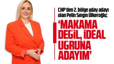 Pelin Sıngın Ülkeroğlu: Makam değil ideal uğruna adayım!