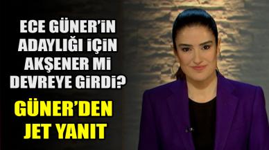 Ece Güner’in adaylığı için Akşener mi devreye girdi? Güner'den jet yanıt!