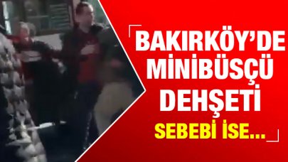 Bakırköy'de minibüsçü dehşeti