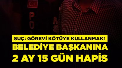 Eski belediye başkanına 2 ay 15 gün hapis cezası