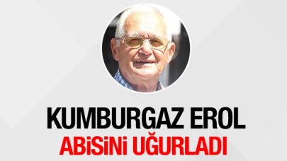 Kumburgaz Erol abisini uğurladı