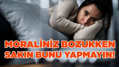 Moraliniz bozukken sakın bunu yapmayın! Sorunlarınızı daha da büyütüyor…