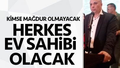 Kimse mağdur olmayacak herkes ev sahibi olacak