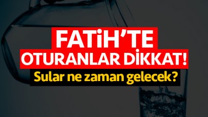 Fatih'te sular ne zaman gelecek? İSKİ su kesintisi numarası