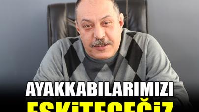 Ayakkabılarımızı eskiteceğiz