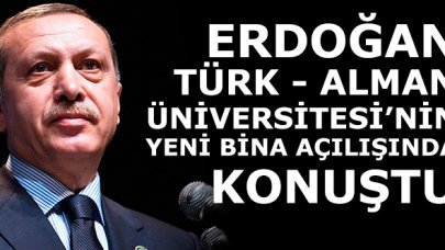 Erdoğan Türk-Alman Üniversitesi Yeni Binalarının Açılış Töreni'nde konuştu