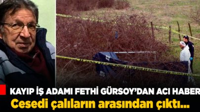 Kayıp iş adamı Fethi Gürsoy'un cesedi bulundu