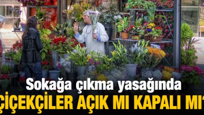 Sokağa çıkma yasağı çiçekçiler açık mı? Anneler Günü'nde Çiçekçiler kapalı mı?