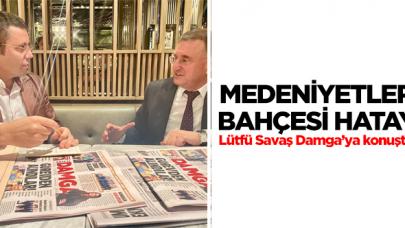 Hatay Büyükşehir Belediye Başkanı Lütfü Savaş: “Hatay'ın tarihsel, kültürel varlığıyla ilgili yola çıkıyoruz”