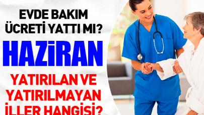 2018 Haziran Evde Bakım Ücreti (parası) yatırıldı mı? Yatırılan ve yatırılmayan iller