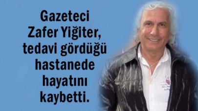 Gazeteci Zafer Yiğiter hayatını kaybetti.