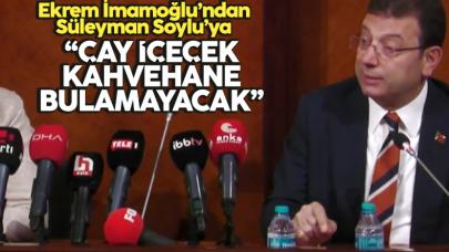 Ekrem İmamoğlu'ndan Süleyman Soylu'ya: Çay içecek kahvehane bile bulamayacak