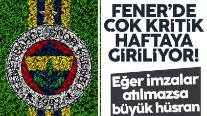 Fenerbahçe'de kritik hafta! İmzalar atılmazsa büyük hüsran