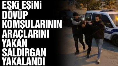 Eski eşini dövüp komşularının araçlarını yakan saldırgan yakalandı!