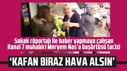 Kanal 7 muhabiri Meryem Nas Mercan'a başörtüsü tacizi: Kafan biraz hava alsın!