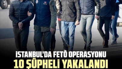 İstanbul’daki FETÖ operasyonunda 10 şüpheli yakalandı