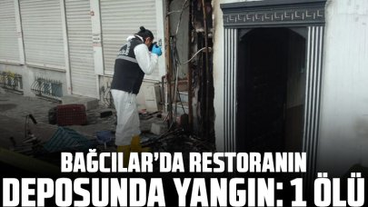 Bağcılar’da restoranın deposunda yangın: 1 ölü