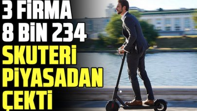 8 bin 234 skuterı bulunan 3 firma kendi isteğiyle piyasadan çekildi