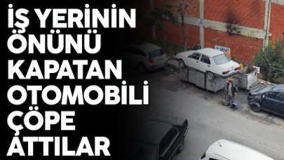 İş yerinin önünü kapatan otomobili çöpe attılar