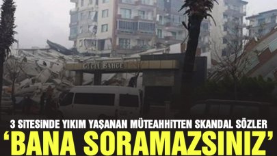 Hatay'da yaptığı 3 sitede yıkım olan müteahhitten skandal sözler: Bana soramazsınız!