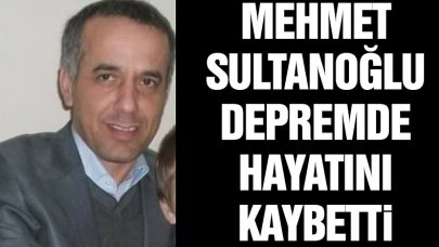 Mehmet Sultanoğlu depremde hayatını kaybetti