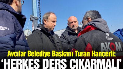 Avcılar Belediye Başkanı Turan Hançerli: Herkes ders çıkarmalı