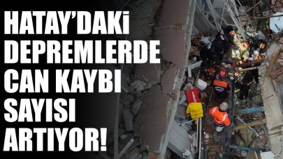 Hatay'ı vuran depremlerde can kaybı yükseliyor!