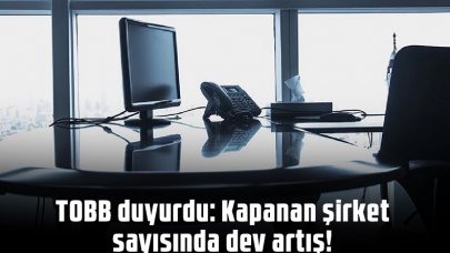 TOBB duyurdu: Kapanan şirket sayısında dev artış!