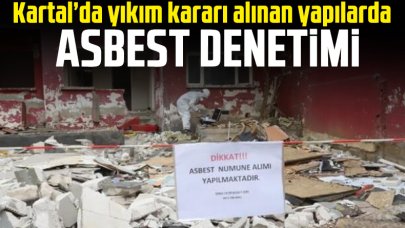 Kartal’da yıkım kararı alınan yapılarda asbest denetimi