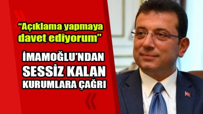 İmamoğlu'ndan sessiz kalan kurumlara çağrı: Açıklama yapmaya davet ediyorum