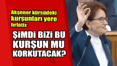 Akşener kürsüdeki kurşunları yere fırlattı: Şimdi bizi bu kurşun mu korkutacak?