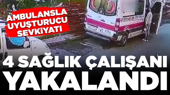 Ambulansla uyuşturucu sevkiyatı: 4 sağlık çalışanı yakalandı