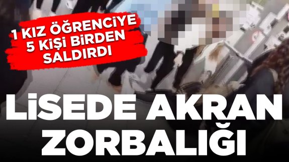 Lisede akran zorbalığı: Kız öğrenci, 5 öğrenci tarafından darbedildi