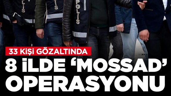 İstanbul merkezli 8 ilde 'Mossad' operasyonu: 33 şüpheli yakalandı