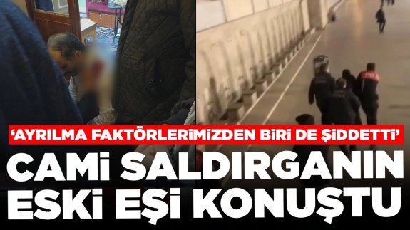 Cami saldırganının eski eşi konuştu: 'Ayrılma faktörlerimizden biri de şiddetti'