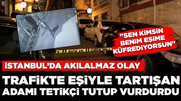 İstanbul'da ilginç olay: Trafikte eşiyle tartışan sürücüyü tetikçi tutup vurdurdu