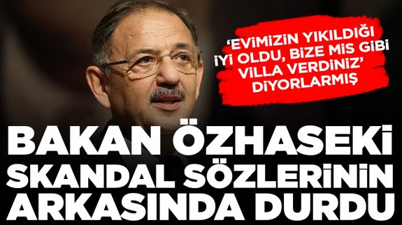 Bakan Özhaseki skandal sözlerinin arkasında durdu: ‘Evimizin yıkıldığı iyi oldu, bize mis gibi villa verdiniz’ diyor