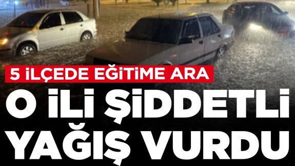 O ili şiddetli yağış vurdu: 5 ilçede eğitime ara verildi