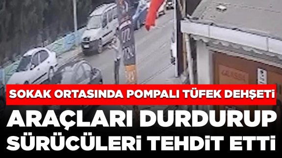 Sokak ortasında pompalı tüfek dehşeti: Araçları durdurup, sürücüleri tehdit etti