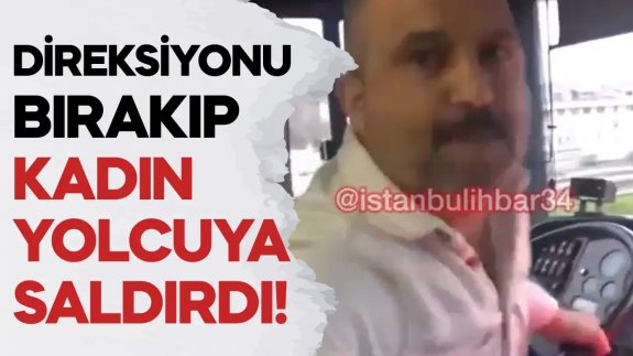 Otobüs şoförü, direksiyonu bırakıp kadın yolcuya saldırdı!