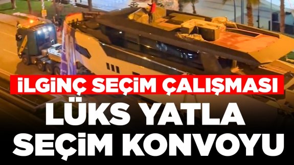 İlginç seçim çalışması: Lüks yatla seçim konvoyu yaptı