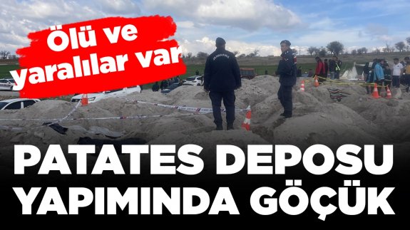 Patates deposu yapımında göçük: Ölü ve yaralılar var