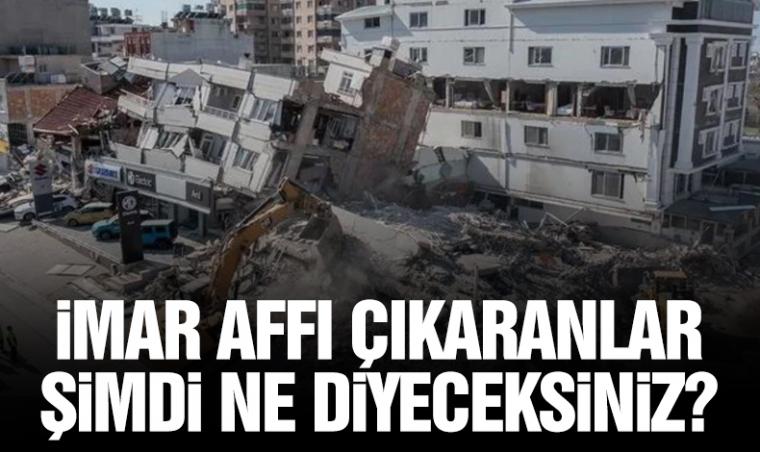 İmar affı çıkaranlar şimdi ne diyeceksiniz?