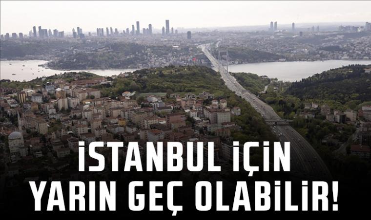 İstanbul için yarın çok geç olabilir...