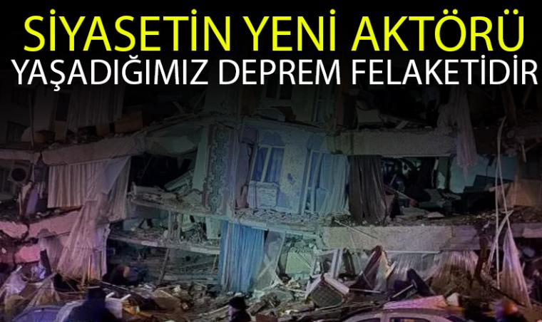 Siyasetin yeni aktörü yaşadığımız deprem felaketidir