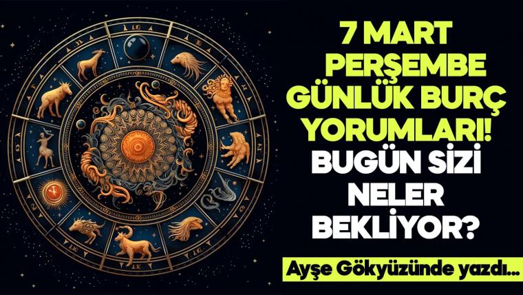 7 Mart 2024 Perşembe Günlük Burç Yorumları! Aşk, iş, evlilik ve para falı